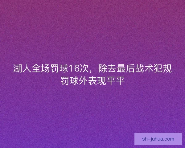 湖人全场罚球16次，除去最后战术犯规罚球外表现平平