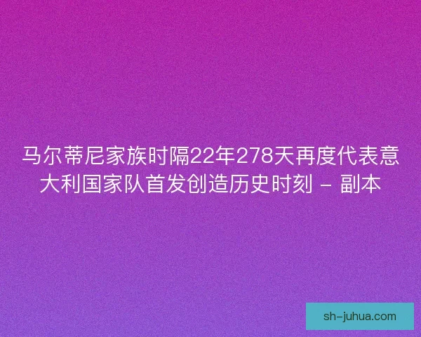 马尔蒂尼家族时隔22年278天再度代表意大利国家队首发创造历史时刻 - 副本