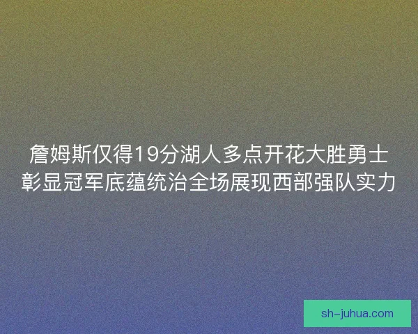 詹姆斯仅得19分湖人多点开花大胜勇士彰显冠军底蕴统治全场展现西部强队实力