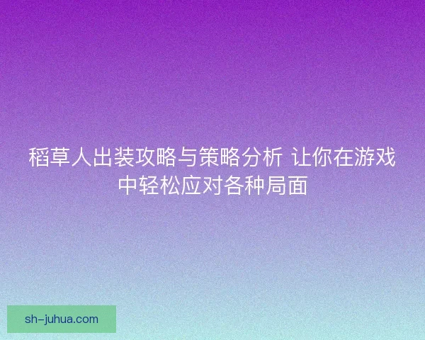 稻草人出装攻略与策略分析 让你在游戏中轻松应对各种局面