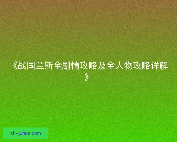 《战国兰斯全剧情攻略及全人物攻略详解》