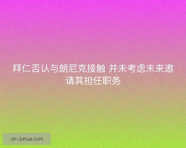 拜仁否认与朗尼克接触 并未考虑未来邀请其担任职务 拜仁否认与朗尼克接触 并未考虑未来邀请其担任职务
