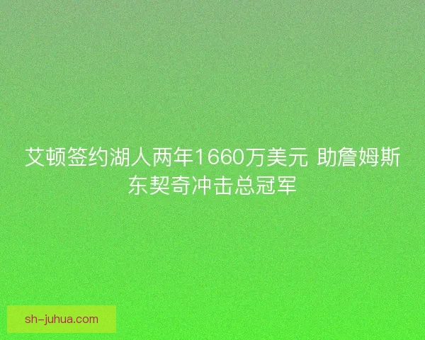 艾顿签约湖人两年1660万美元 助詹姆斯东契奇冲击总冠军 艾顿签约湖人两年1660万美元 助詹姆斯东契奇冲击总冠军