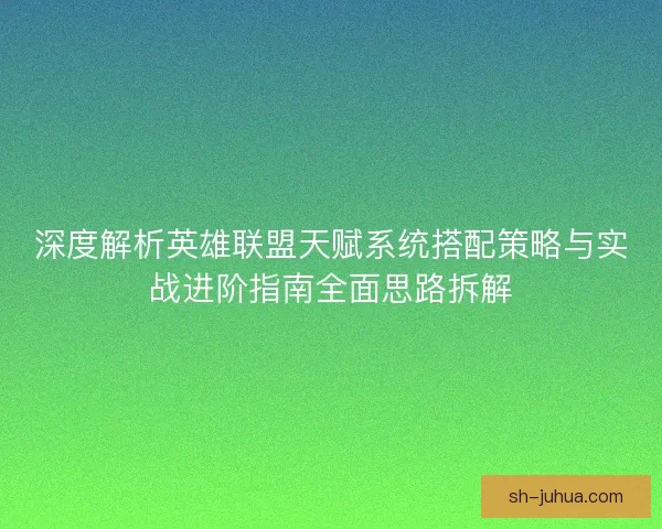 深度解析英雄联盟天赋系统搭配策略与实战进阶指南全面思路拆解 深度解析英雄联盟天赋系统搭配策略与实战进阶指南全面思路拆解