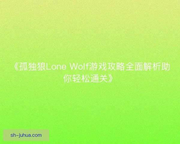 《孤独狼Lone Wolf游戏攻略全面解析助你轻松通关》