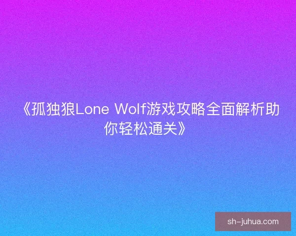 《孤独狼Lone Wolf游戏攻略全面解析助你轻松通关》