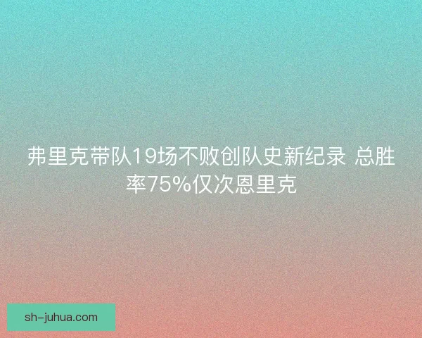 弗里克带队19场不败创队史新纪录 总胜率75%仅次恩里克