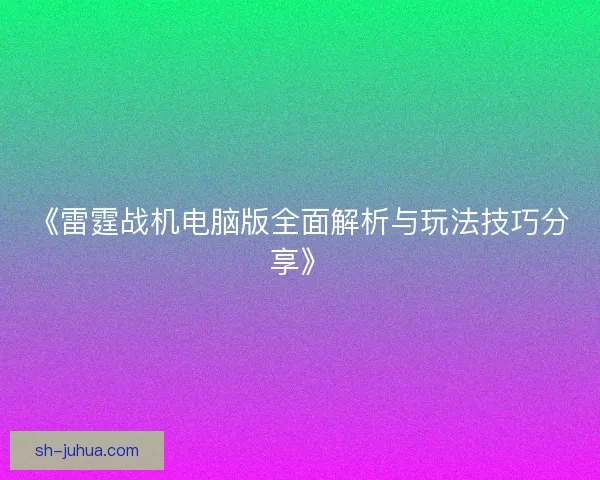 《雷霆战机电脑版全面解析与玩法技巧分享》