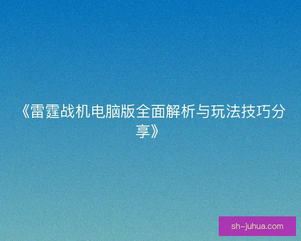 《雷霆战机电脑版全面解析与玩法技巧分享》